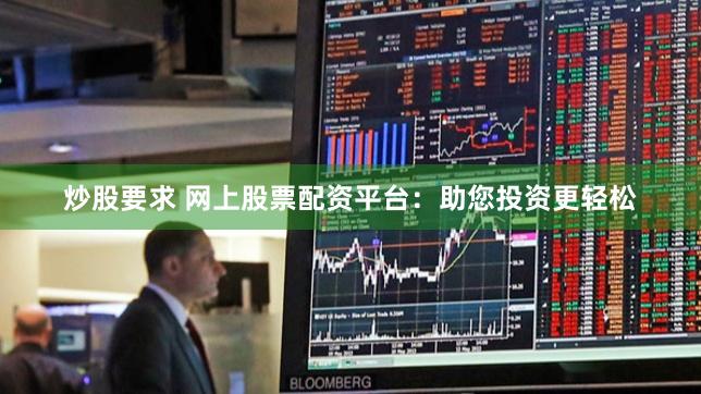 炒股要求 网上股票配资平台：助您投资更轻松