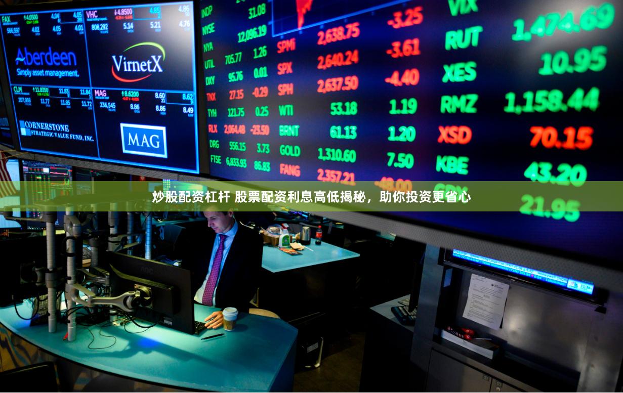 炒股配资杠杆 股票配资利息高低揭秘，助你投资更省心