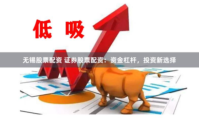 无锡股票配资 证券股票配资：资金杠杆，投资新选择