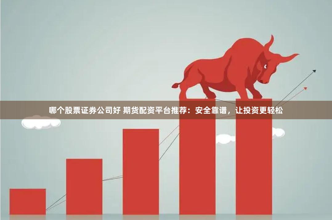 哪个股票证券公司好 期货配资平台推荐：安全靠谱，让投资更轻松