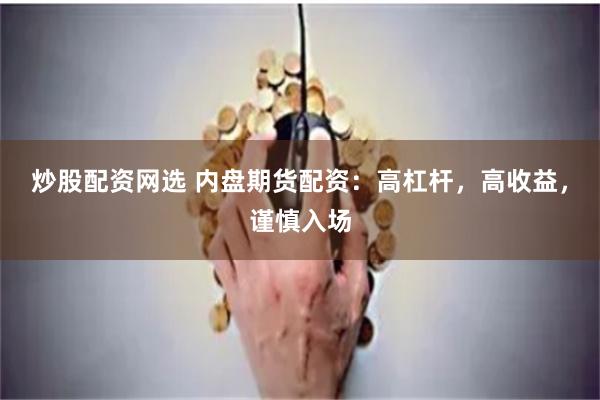 炒股配资网选 内盘期货配资：高杠杆，高收益，谨慎入场