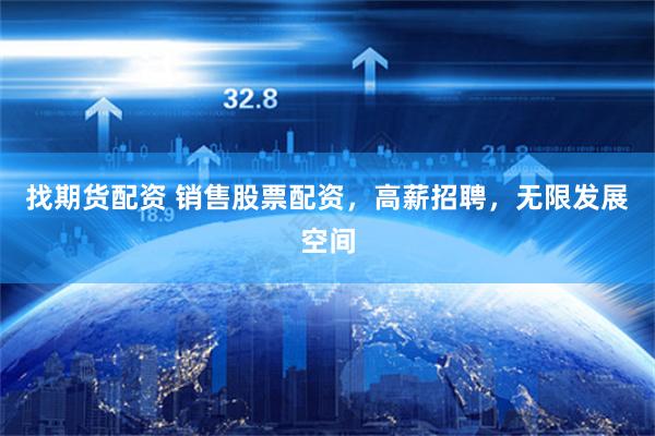 找期货配资 销售股票配资，高薪招聘，无限发展空间