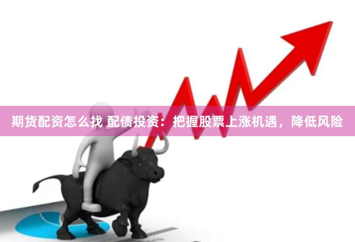 期货配资怎么找 配债投资：把握股票上涨机遇，降低风险