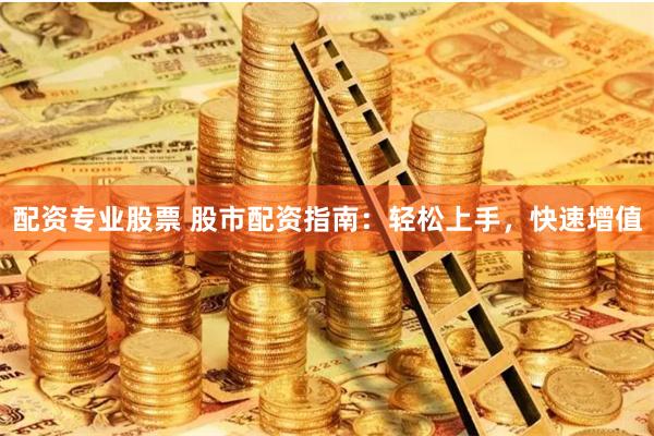 配资专业股票 股市配资指南：轻松上手，快速增值