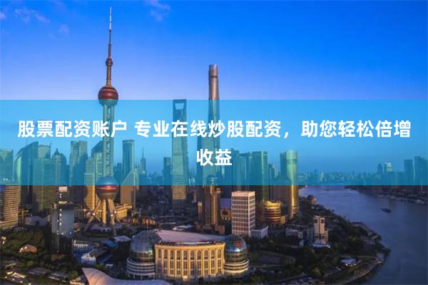 股票配资账户 专业在线炒股配资，助您轻松倍增收益