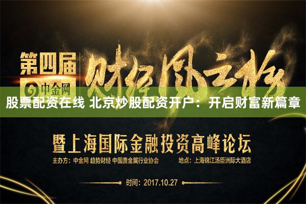 股票配资在线 北京炒股配资开户：开启财富新篇章