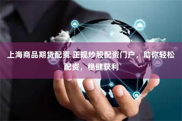 上海商品期货配资 正规炒股配资门户，助你轻松配资，稳健获利