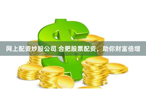 网上配资炒股公司 合肥股票配资，助你财富倍增