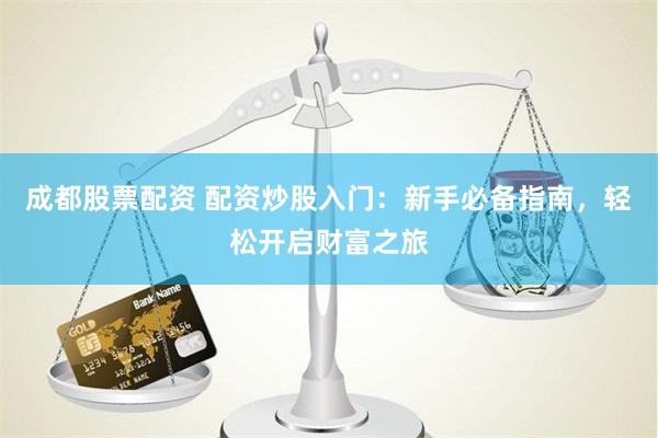 成都股票配资 配资炒股入门：新手必备指南，轻松开启财富之旅