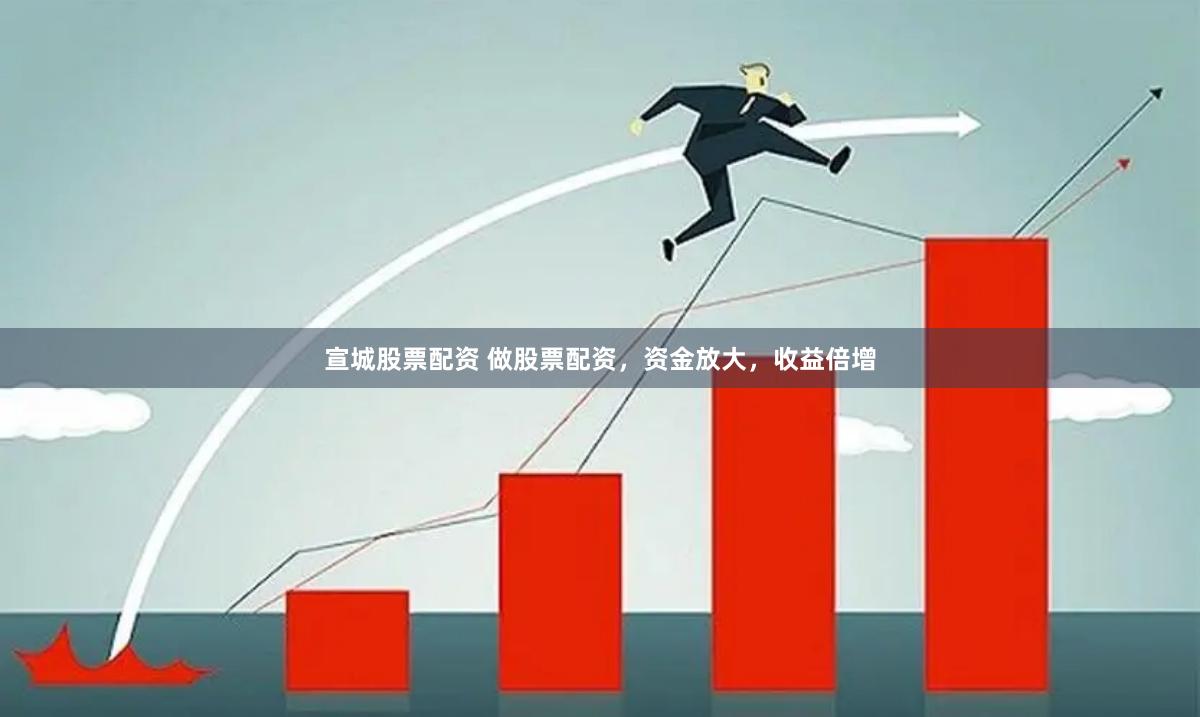 宣城股票配资 做股票配资，资金放大，收益倍增