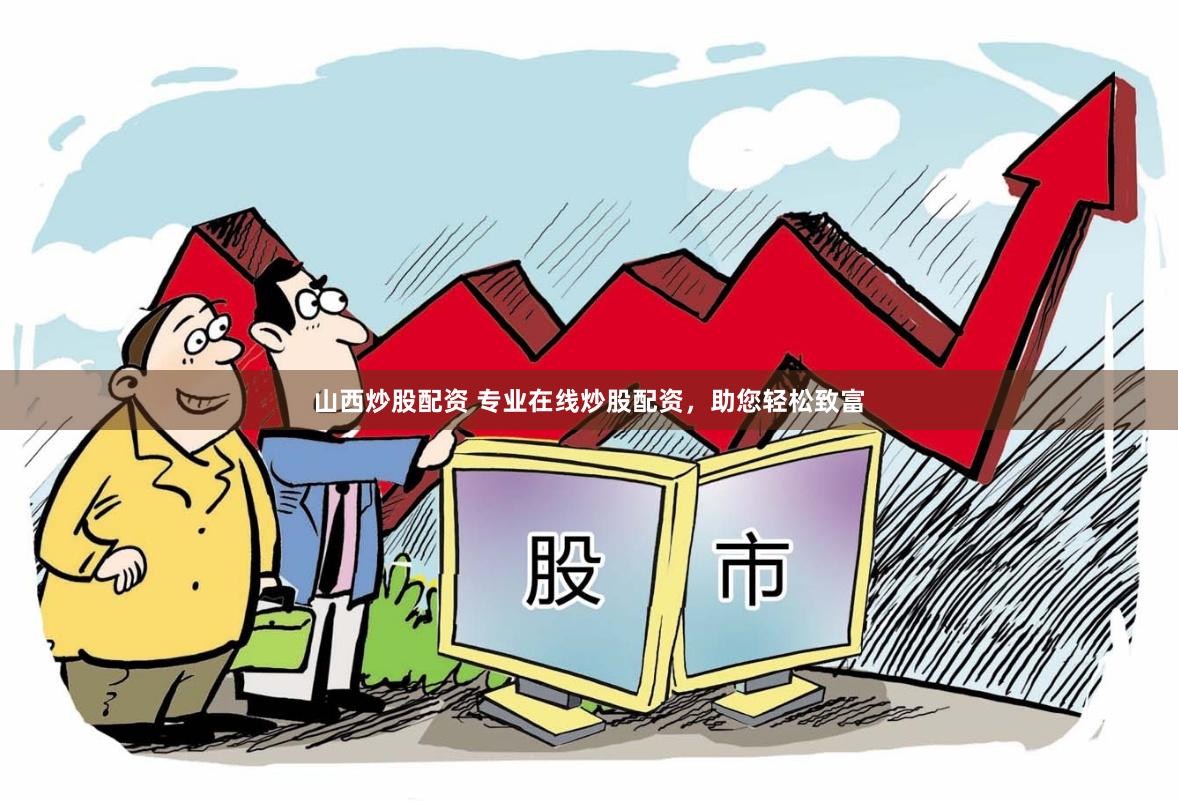山西炒股配资 专业在线炒股配资，助您轻松致富