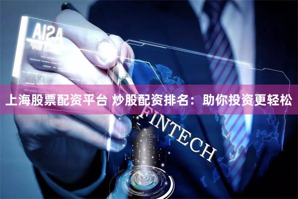 上海股票配资平台 炒股配资排名：助你投资更轻松