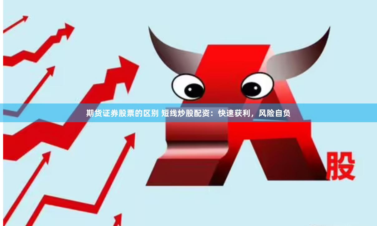 期货证券股票的区别 短线炒股配资：快速获利，风险自负