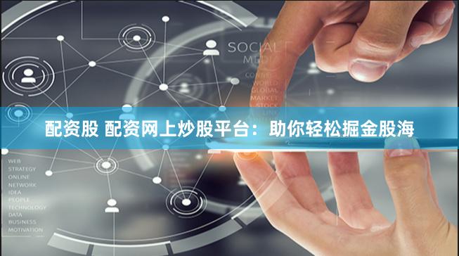 配资股 配资网上炒股平台：助你轻松掘金股海