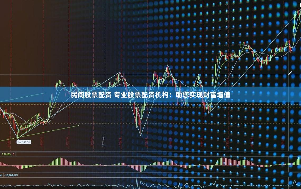民间股票配资 专业股票配资机构：助您实现财富增值