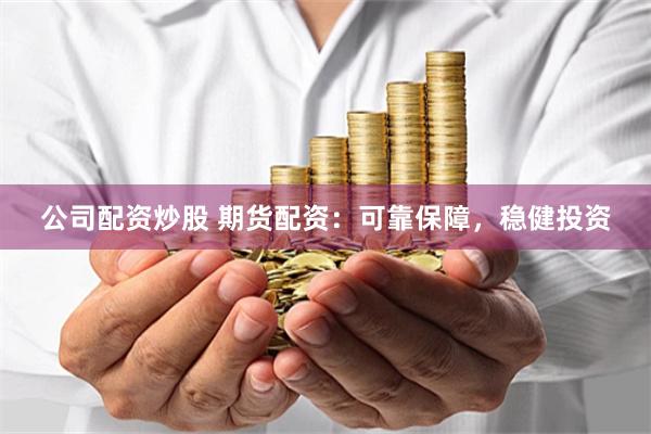 公司配资炒股 期货配资：可靠保障，稳健投资