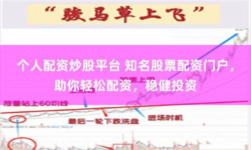 个人配资炒股平台 知名股票配资门户，助你轻松配资，稳健投资
