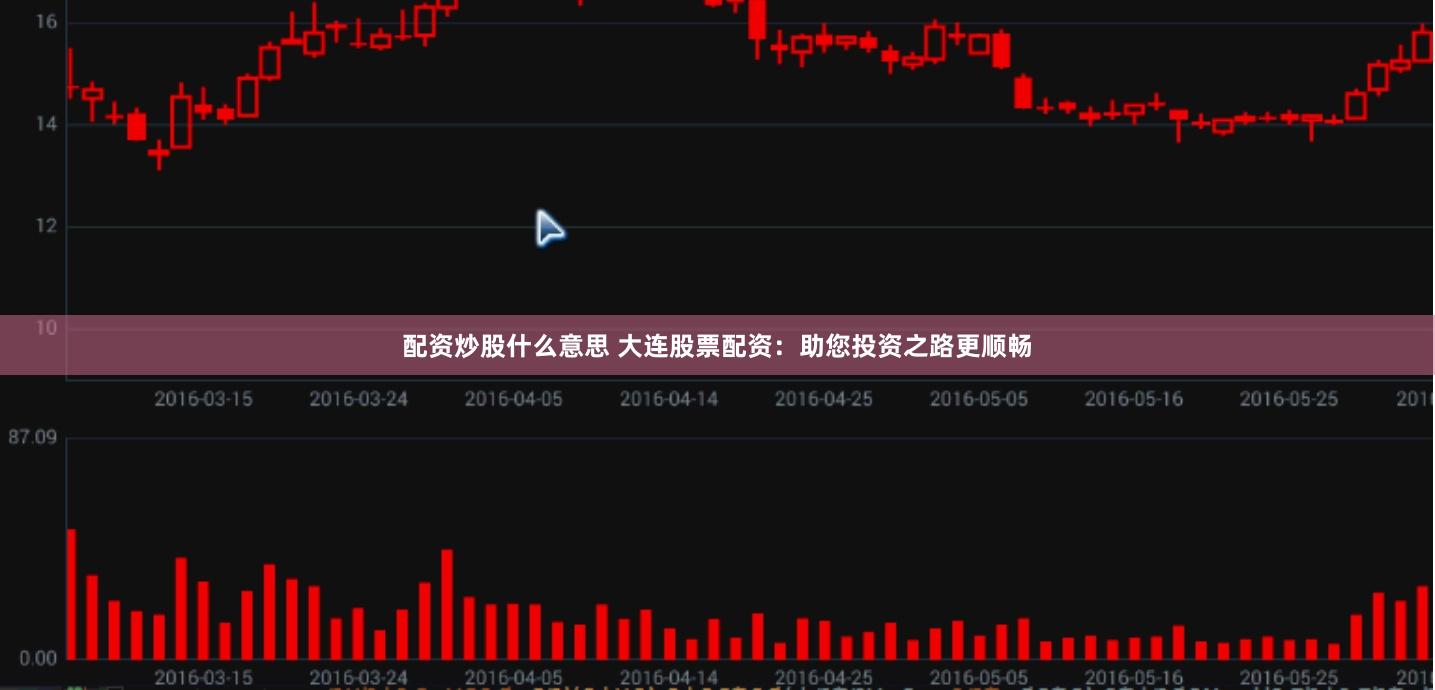 配资炒股什么意思 大连股票配资：助您投资之路更顺畅