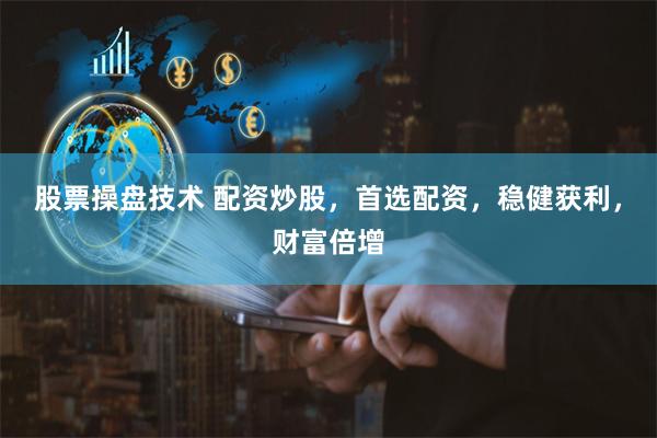 股票操盘技术 配资炒股，首选配资，稳健获利，财富倍增