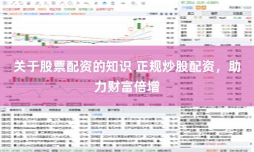 关于股票配资的知识 正规炒股配资，助力财富倍增