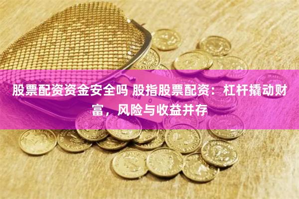 股票配资资金安全吗 股指股票配资：杠杆撬动财富，风险与收益并存