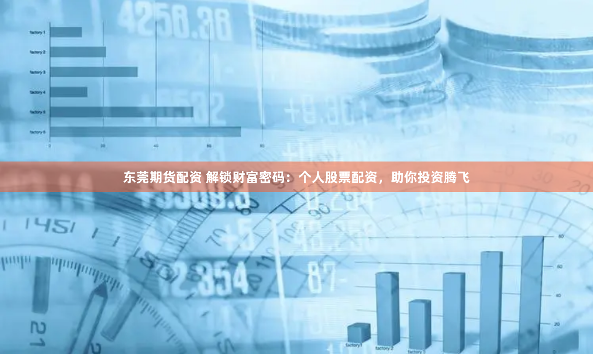 东莞期货配资 解锁财富密码：个人股票配资，助你投资腾飞