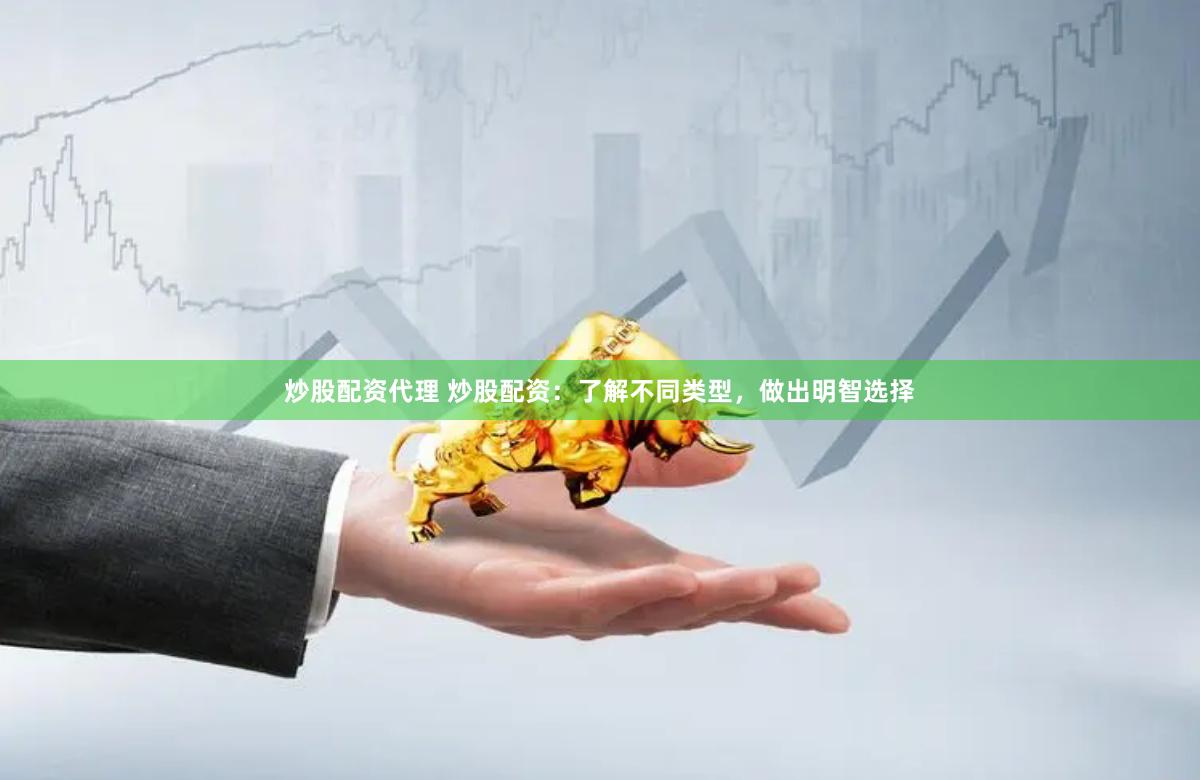 炒股配资代理 炒股配资：了解不同类型，做出明智选择