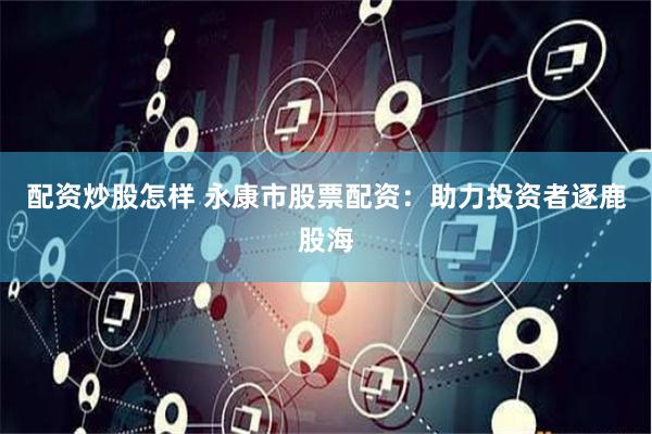 配资炒股怎样 永康市股票配资：助力投资者逐鹿股海