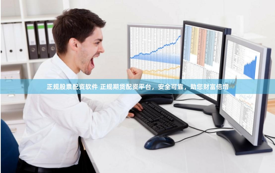 正规股票配资软件 正规期货配资平台，安全可靠，助您财富倍增