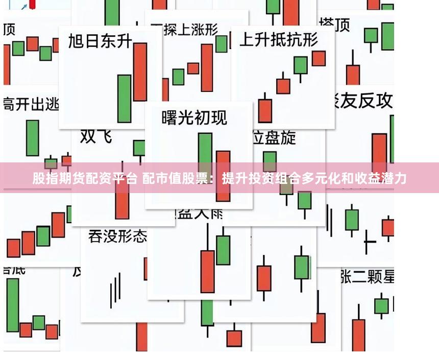 股指期货配资平台 配市值股票：提升投资组合多元化和收益潜力