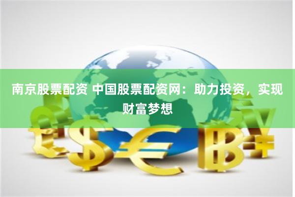 南京股票配资 中国股票配资网:助力投资,实现财富梦想