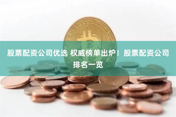 股票配资公司优选 权威榜单出炉!股票配资公司排名一览