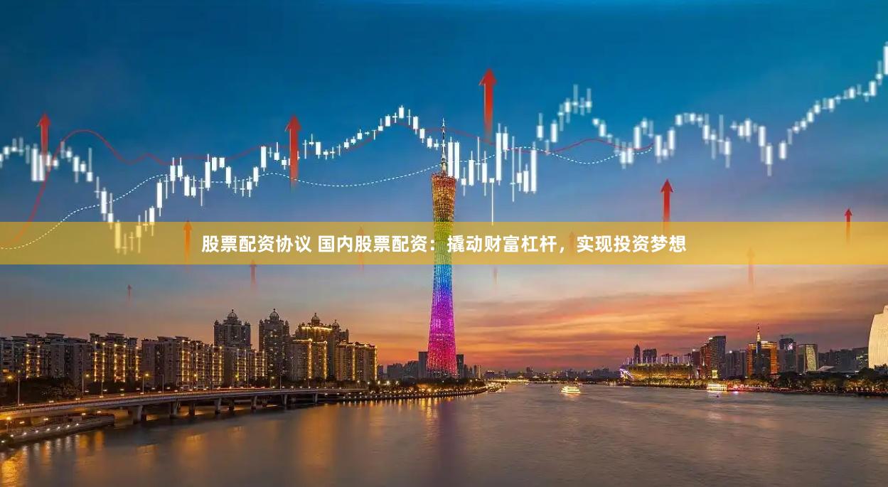 股票配资协议 国内股票配资:撬动财富杠杆,实现投资梦想