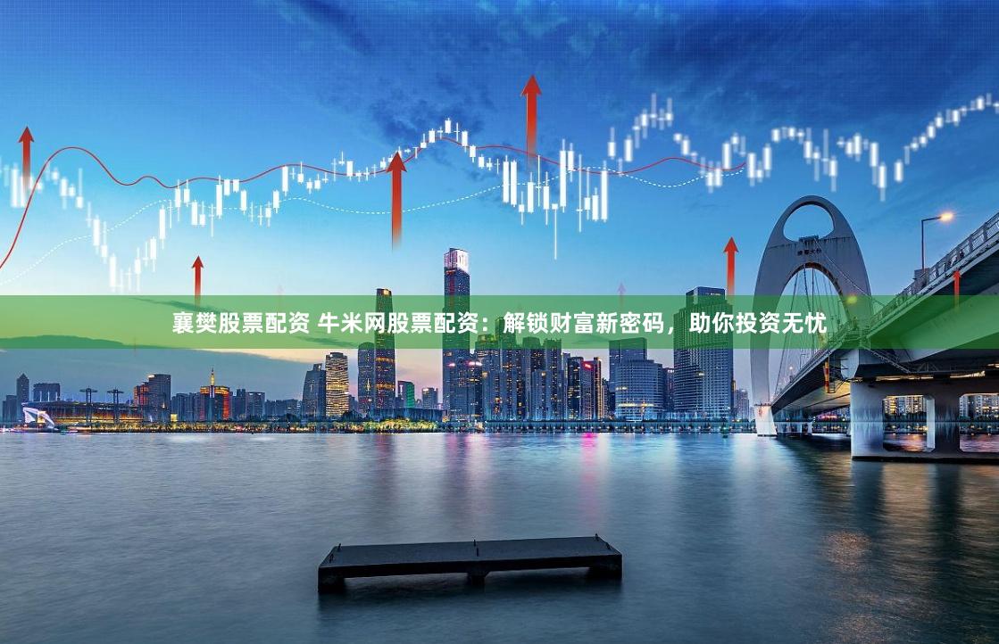 襄樊股票配资 牛米网股票配资：解锁财富新密码，助你投资无忧