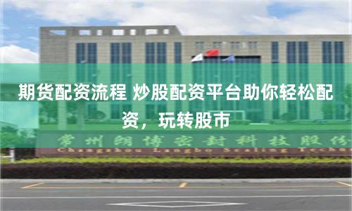 期货配资流程 炒股配资平台助你轻松配资，玩转股市