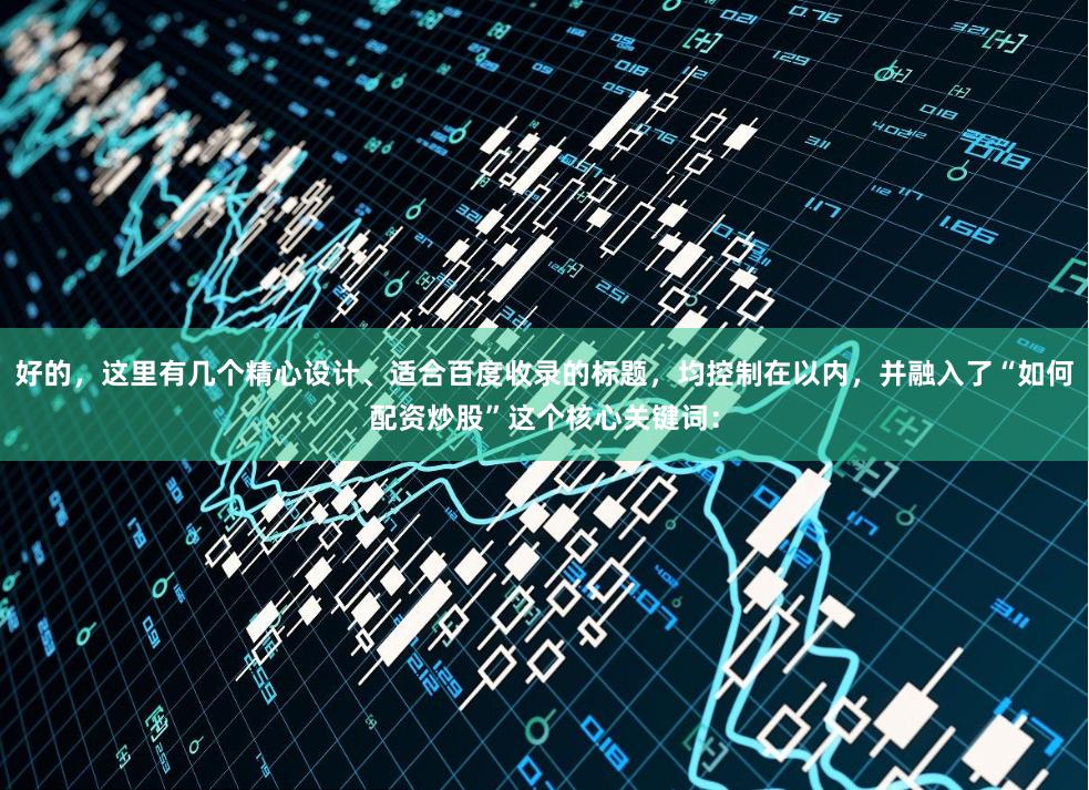 好的，这里有几个精心设计、适合百度收录的标题，均控制在以内，并融入了“如何配资炒股”这个核心关键词：