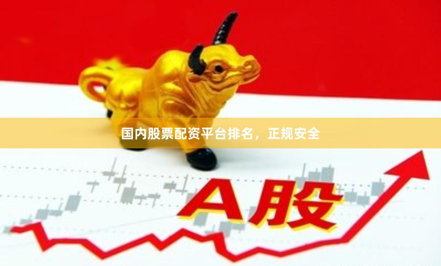 国内股票配资平台排名，正规安全