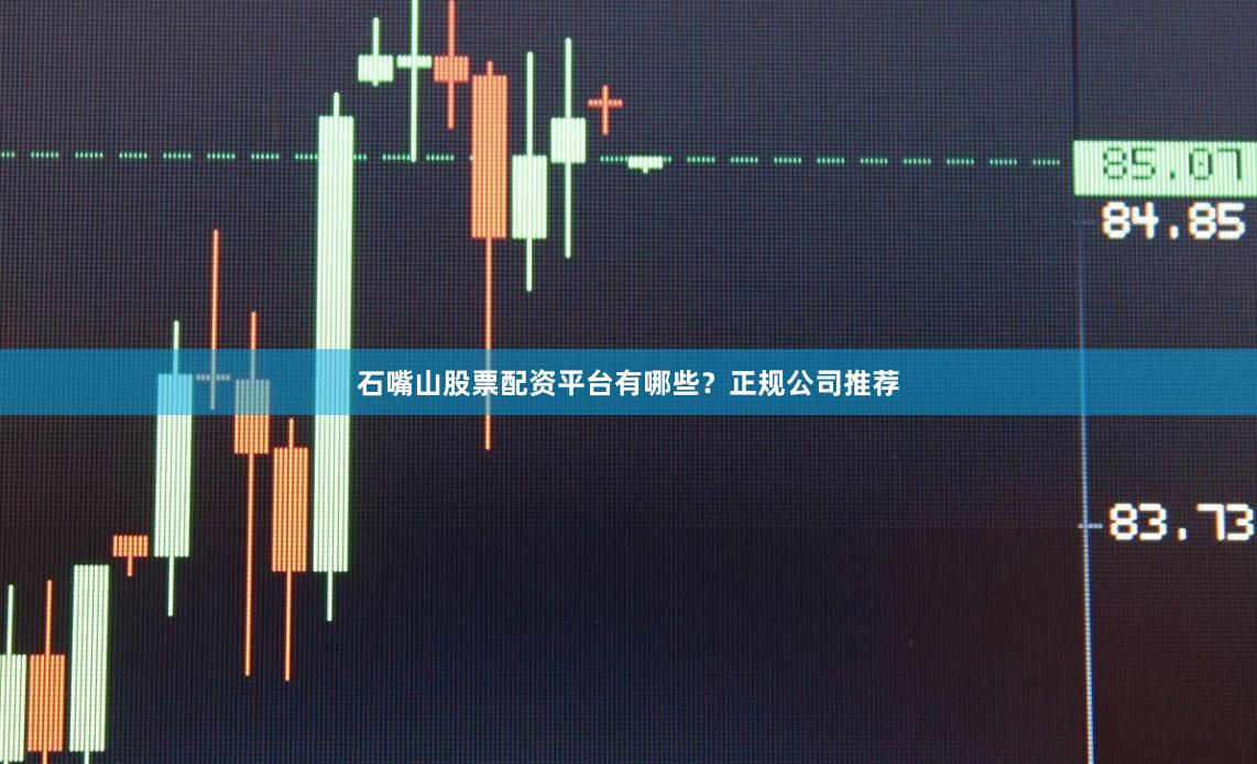 石嘴山股票配资平台有哪些?正规公司推荐