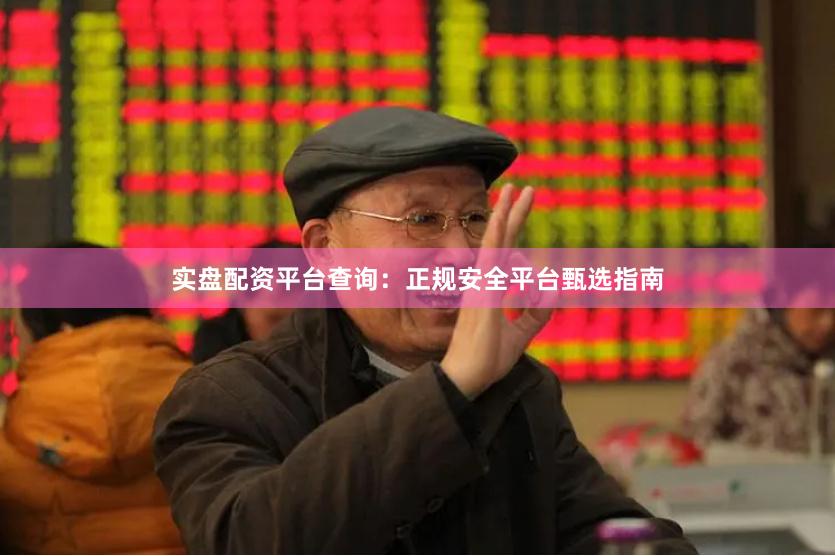 实盘配资平台查询:正规安全平台甄选指南