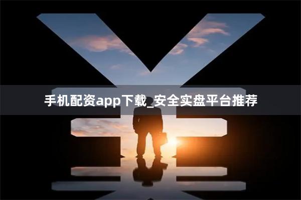 手机配资app下载_安全实盘平台推荐