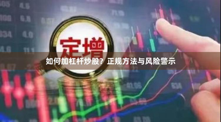 如何加杠杆炒股？正规方法与风险警示
