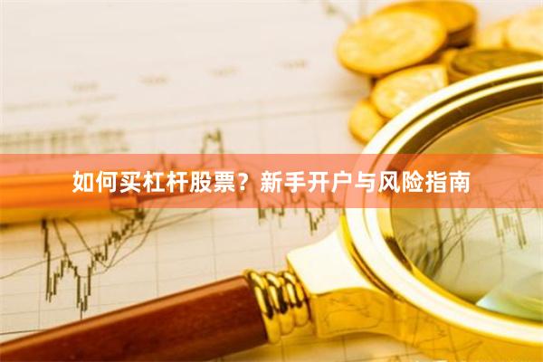 如何买杠杆股票?新手开户与风险指南