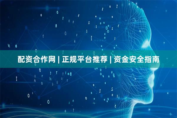 配资合作网 | 正规平台推荐 | 资金安全指南