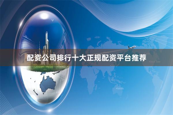 配资公司排行十大正规配资平台推荐