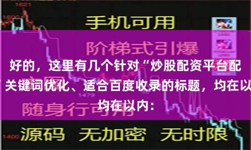 好的，这里有几个针对“炒股配资平台配资”关键词优化、适合百度收录的标题，均在以内：