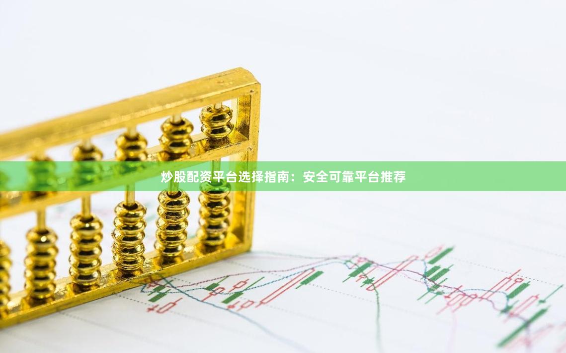 炒股配资平台选择指南：安全可靠平台推荐