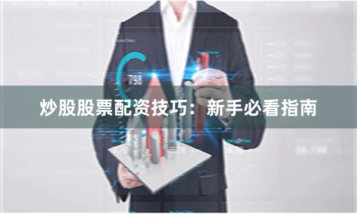 炒股股票配资技巧：新手必看指南