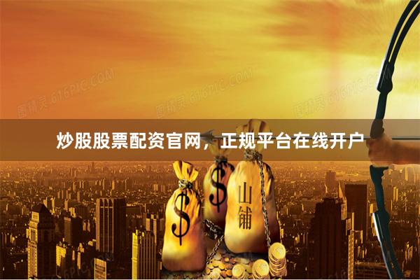 炒股股票配资官网，正规平台在线开户