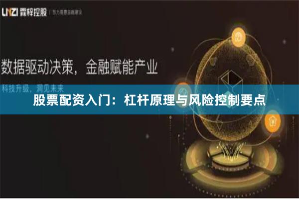 股票配资入门：杠杆原理与风险控制要点