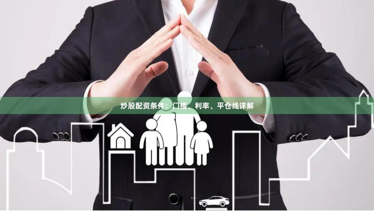 炒股配资条件：门槛、利率、平仓线详解